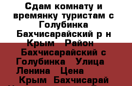 Сдам комнату и времянку туристам с.Голубинка,Бахчисарайский р-н Крым › Район ­ Бахчисарайский,с.Голубинка › Улица ­ Ленина › Цена ­ 700 - Крым, Бахчисарай Недвижимость » Дома, коттеджи, дачи аренда   . Крым,Бахчисарай